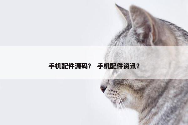 手机配件源码？ 手机配件资讯？