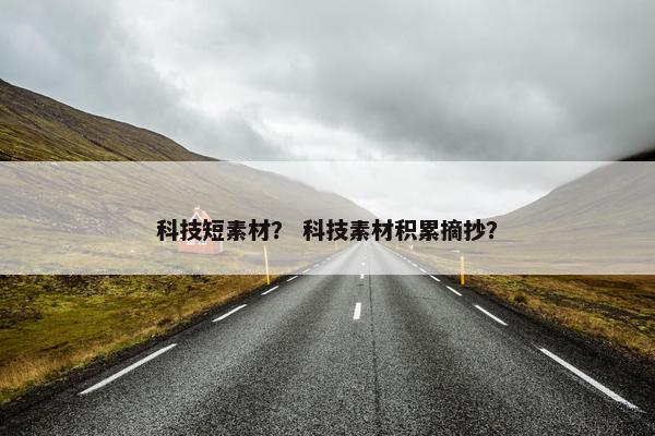 科技短素材？ 科技素材积累摘抄？