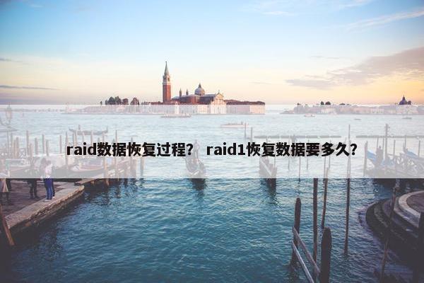 raid数据恢复过程？ raid1恢复数据要多久？
