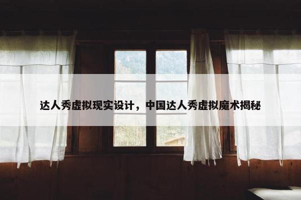 达人秀虚拟现实设计，中国达人秀虚拟魔术揭秘