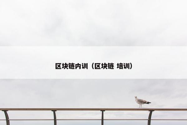 区块链内训（区块链 培训）