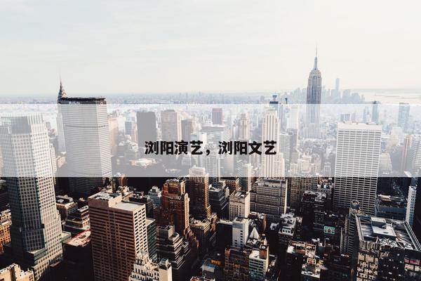 浏阳演艺，浏阳文艺