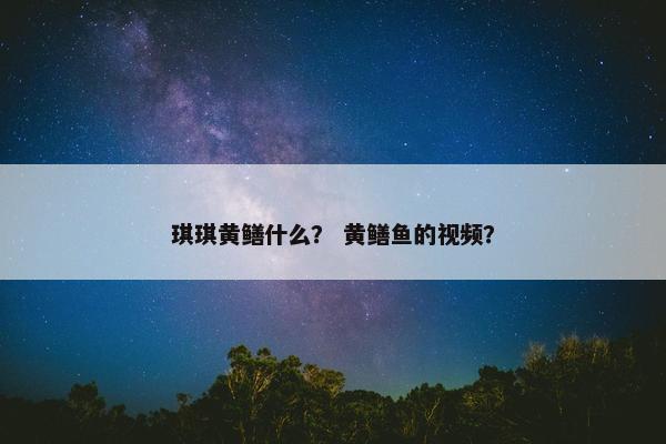 琪琪黄鳝什么？ 黄鳝鱼的视频？