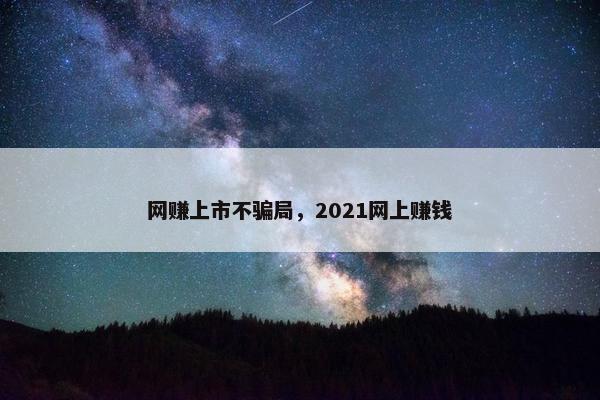 网赚上市不骗局，2021网上赚钱