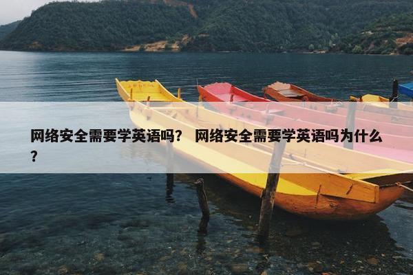 网络安全需要学英语吗？ 网络安全需要学英语吗为什么？