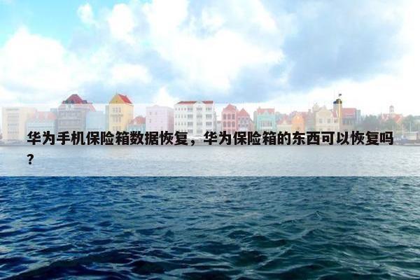 华为手机保险箱数据恢复，华为保险箱的东西可以恢复吗?