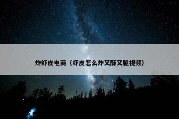 炸虾皮电商（虾皮怎么炸又酥又脆视频）