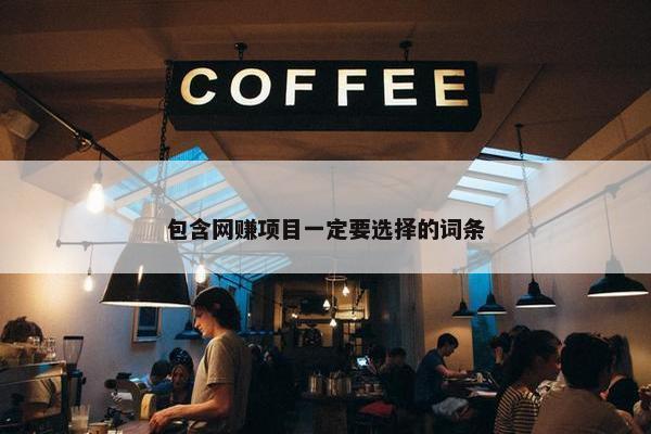 包含网赚项目一定要选择的词条