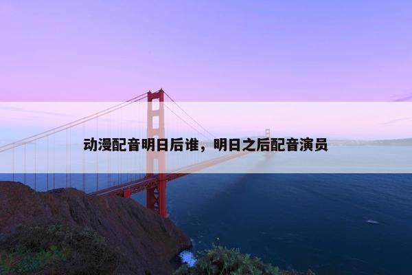 动漫配音明日后谁，明日之后配音演员