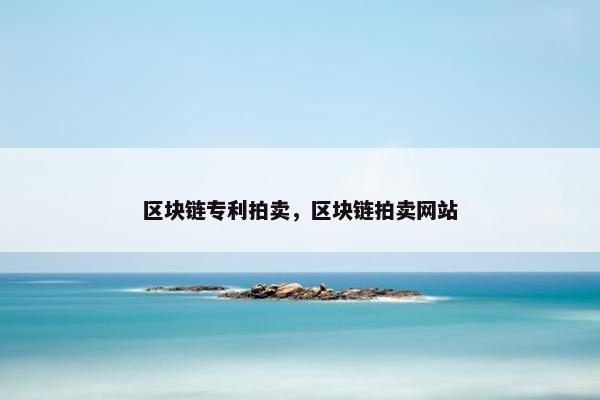 区块链专利拍卖，区块链拍卖网站