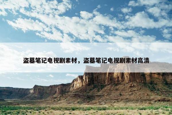 盗墓笔记电视剧素材，盗墓笔记电视剧素材高清