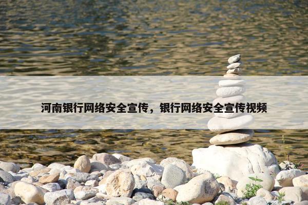 河南银行网络安全宣传，银行网络安全宣传视频