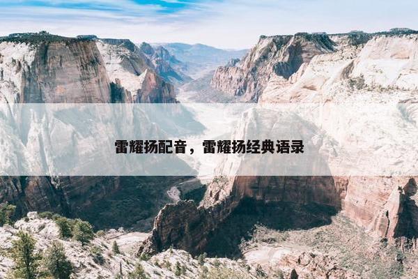 雷耀扬配音，雷耀扬经典语录