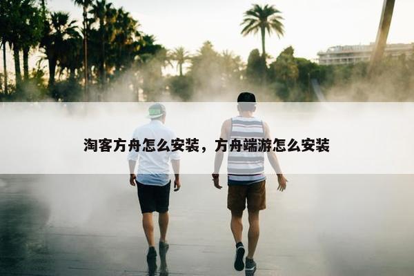 淘客方舟怎么安装，方舟端游怎么安装