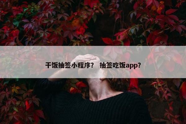 干饭抽签小程序？ 抽签吃饭app？