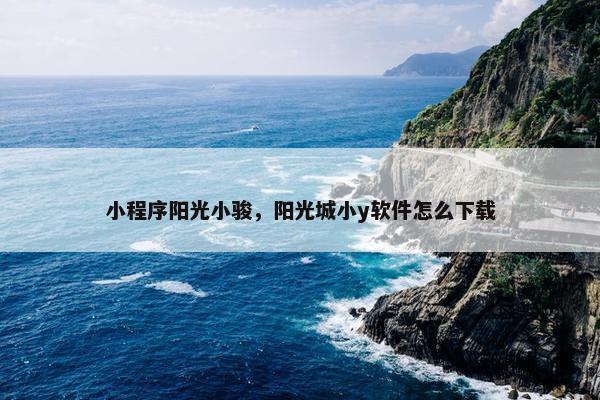 小程序阳光小骏，阳光城小y软件怎么下载