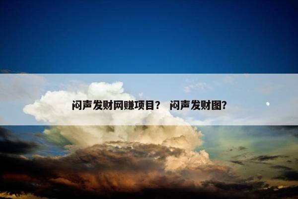 闷声发财网赚项目？ 闷声发财图？