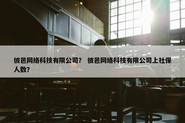 彼邑网络科技有限公司？ 彼邑网络科技有限公司上社保人数？