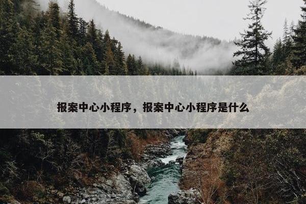 报案中心小程序，报案中心小程序是什么