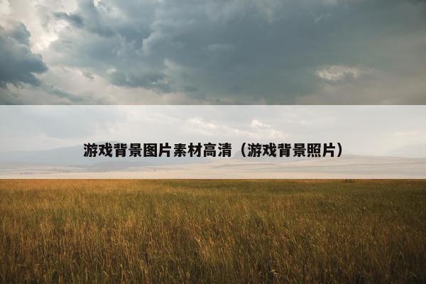 游戏背景图片素材高清（游戏背景照片）