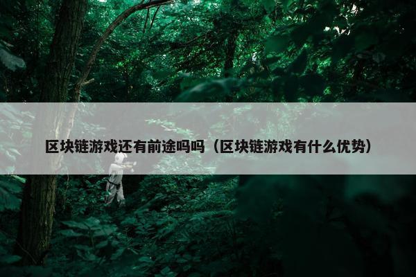 区块链游戏还有前途吗吗（区块链游戏有什么优势）