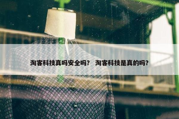 淘客科技真吗安全吗？ 淘客科技是真的吗？