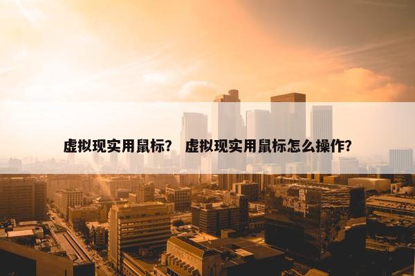 虚拟现实用鼠标？ 虚拟现实用鼠标怎么操作？
