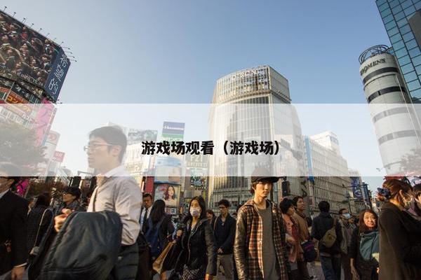 游戏场观看（游戏场）