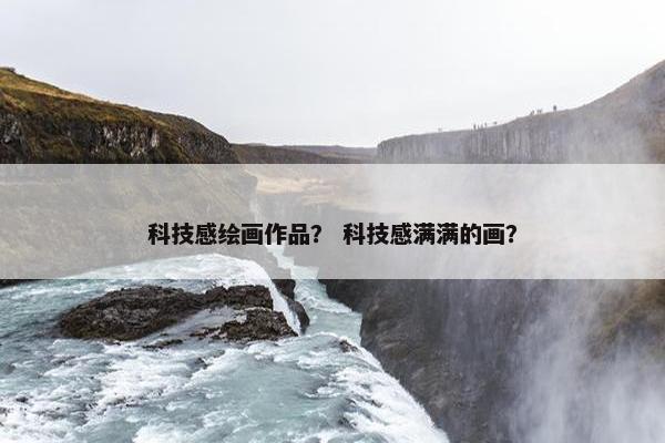 科技感绘画作品？ 科技感满满的画？