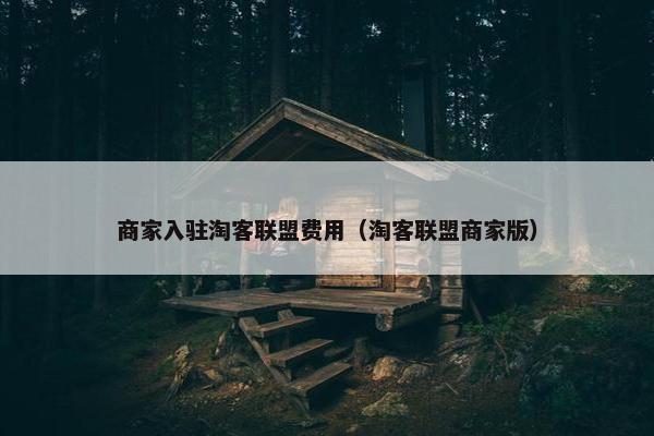 商家入驻淘客联盟费用（淘客联盟商家版）