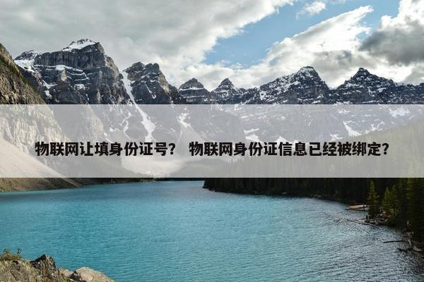 物联网让填身份证号？ 物联网身份证信息已经被绑定？