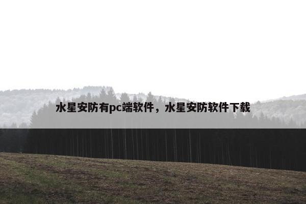 水星安防有pc端软件，水星安防软件下载