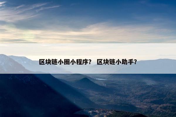 区块链小圈小程序？ 区块链小助手？