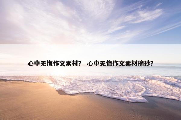心中无悔作文素材？ 心中无悔作文素材摘抄？