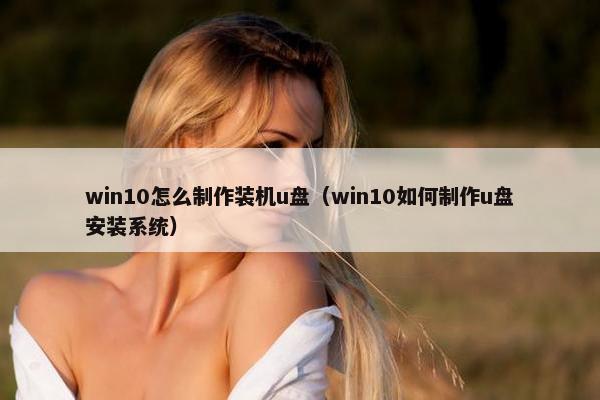 win10怎么制作装机u盘（win10如何制作u盘安装系统）