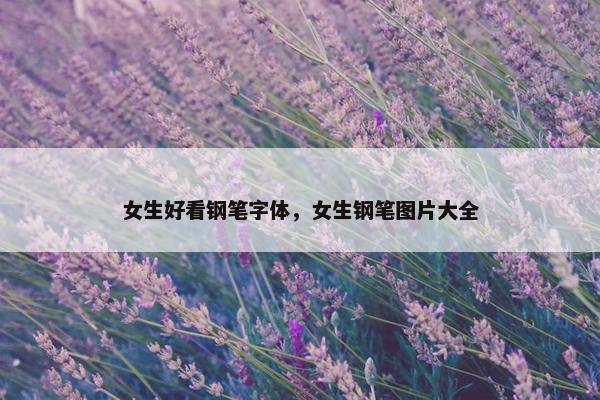 女生好看钢笔字体，女生钢笔图片大全