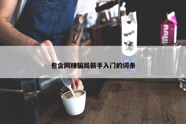 包含网赚骗局新手入门的词条