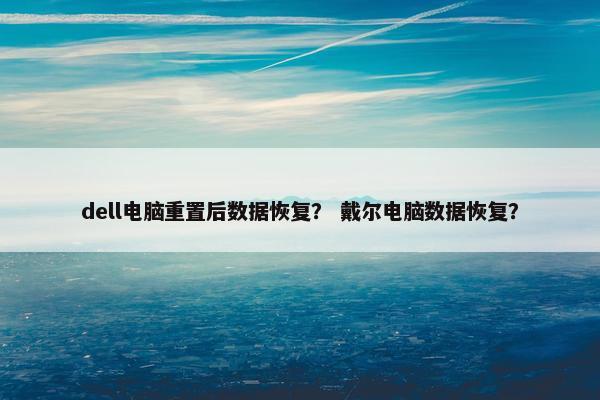 dell电脑重置后数据恢复？ 戴尔电脑数据恢复？