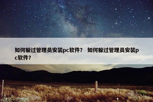 如何躲过管理员安装pc软件？ 如何躲过管理员安装pc软件？