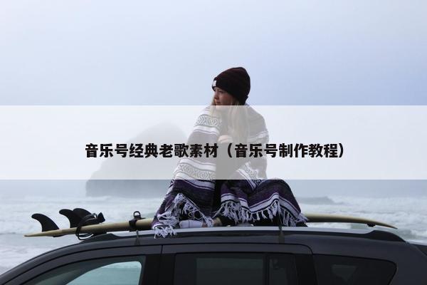 音乐号经典老歌素材（音乐号制作教程）