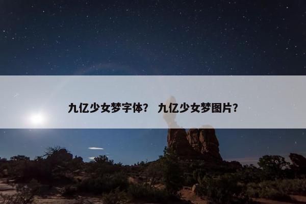 九亿少女梦字体？ 九亿少女梦图片？