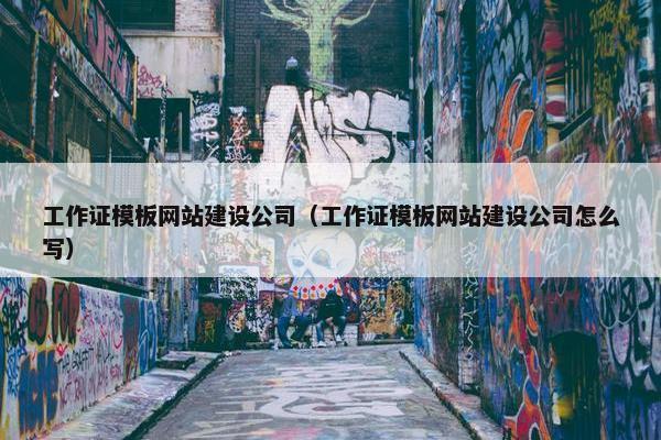 工作证模板网站建设公司（工作证模板网站建设公司怎么写）