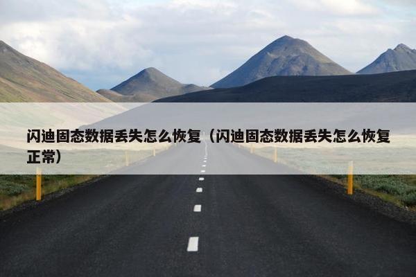 闪迪固态数据丢失怎么恢复（闪迪固态数据丢失怎么恢复正常）