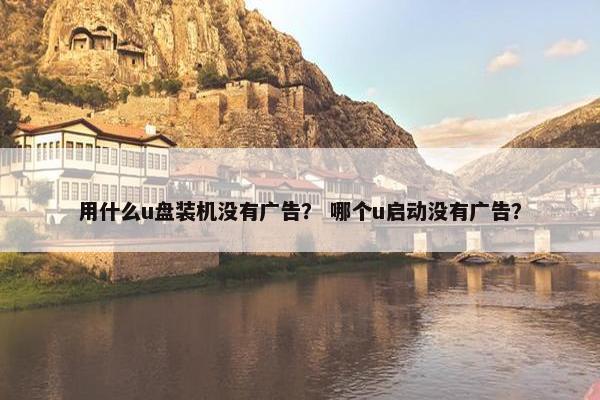 用什么u盘装机没有广告？ 哪个u启动没有广告？