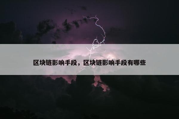 区块链影响手段，区块链影响手段有哪些