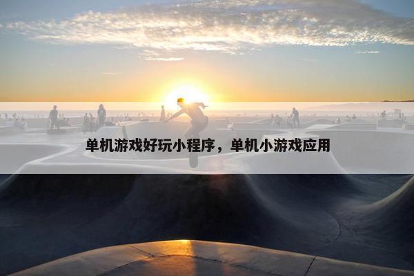 单机游戏好玩小程序，单机小游戏应用