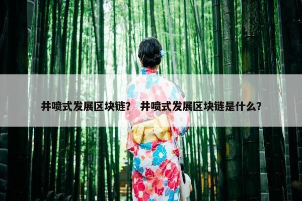 井喷式发展区块链？ 井喷式发展区块链是什么？