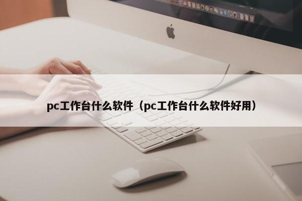 pc工作台什么软件（pc工作台什么软件好用）