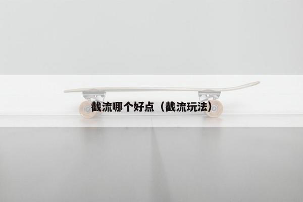 截流哪个好点（截流玩法）