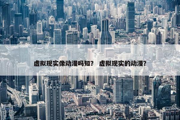 虚拟现实像动漫吗知？ 虚拟现实的动漫？